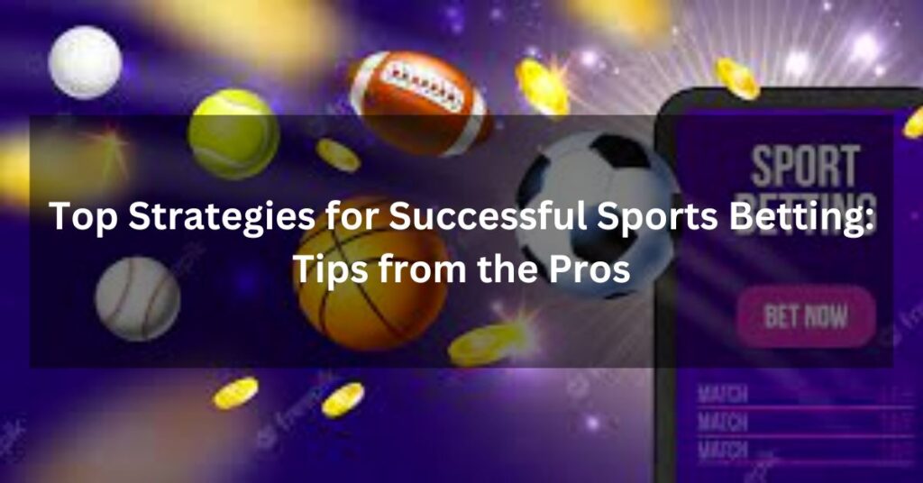 Top Strategies for Successful Sports Betting: Tips from the Pros